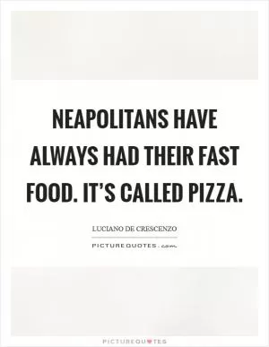 Neapolitans have always had their fast food. It’s called pizza Picture Quote #1