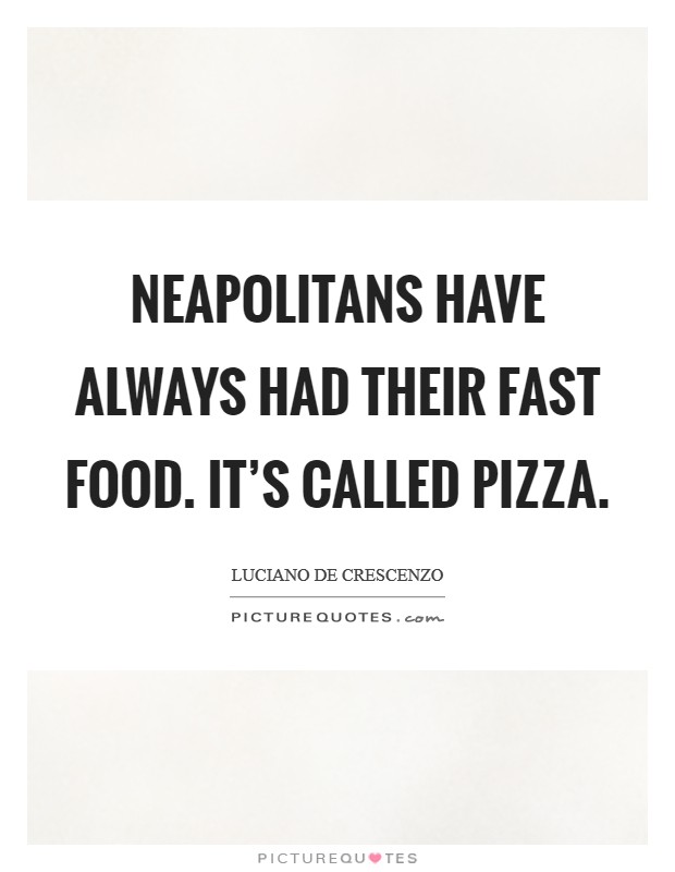 Neapolitans have always had their fast food. It's called pizza. Picture Quote #1