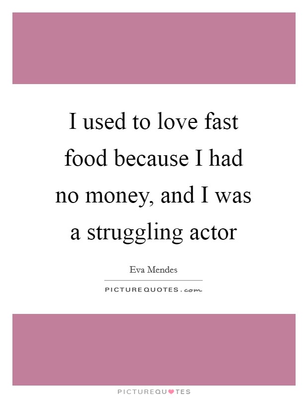 I used to love fast food because I had no money, and I was a struggling actor Picture Quote #1