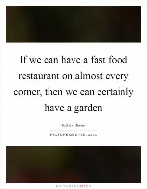 If we can have a fast food restaurant on almost every corner, then we can certainly have a garden Picture Quote #1