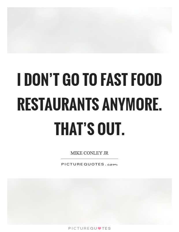 I don't go to fast food restaurants anymore. That's out. Picture Quote #1