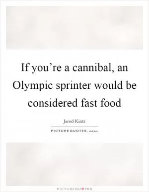 If you’re a cannibal, an Olympic sprinter would be considered fast food Picture Quote #1