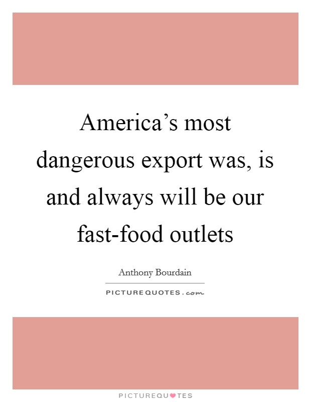 America's most dangerous export was, is and always will be our fast-food outlets Picture Quote #1