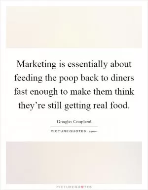 Marketing is essentially about feeding the poop back to diners fast enough to make them think they’re still getting real food Picture Quote #1