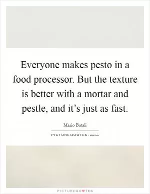 Everyone makes pesto in a food processor. But the texture is better with a mortar and pestle, and it’s just as fast Picture Quote #1