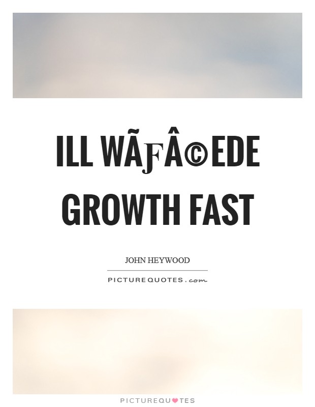 Ill wÃƒÂ©ede growth fast Picture Quote #1