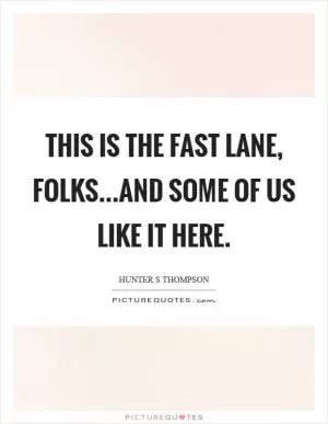 This is the fast lane, folks...and some of us like it here Picture Quote #1