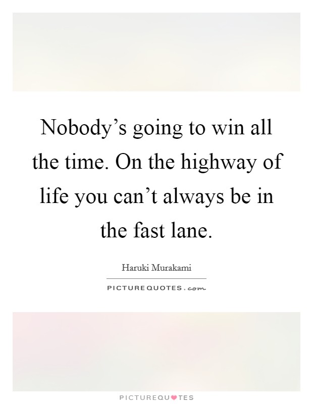 Nobody's going to win all the time. On the highway of life you can't always be in the fast lane. Picture Quote #1
