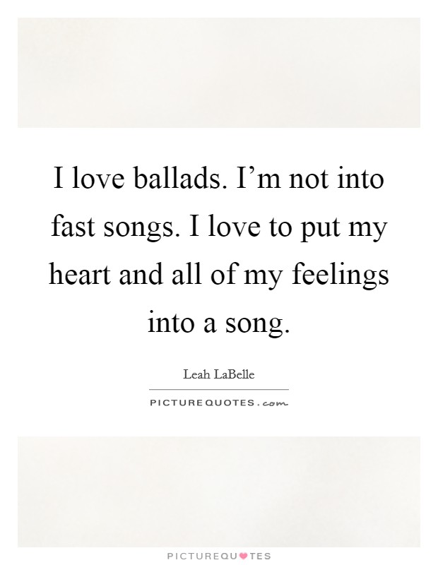 I love ballads. I'm not into fast songs. I love to put my heart and all of my feelings into a song. Picture Quote #1
