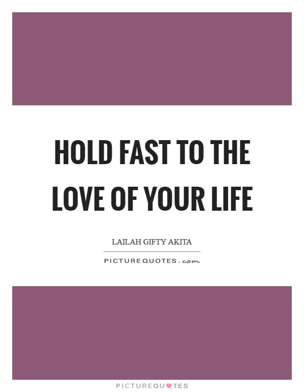 Hold fast to the love of your life Picture Quote #1
