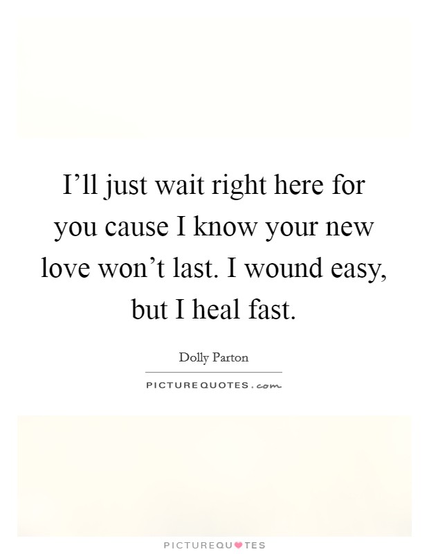 I'll just wait right here for you cause I know your new love won't last. I wound easy, but I heal fast. Picture Quote #1