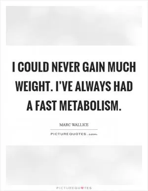 I could never gain much weight. I’ve always had a fast metabolism Picture Quote #1