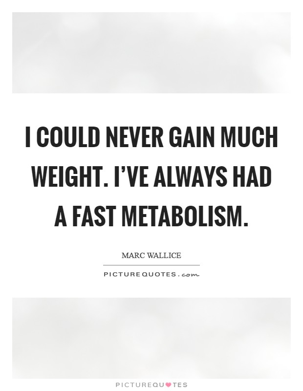 I could never gain much weight. I've always had a fast metabolism. Picture Quote #1