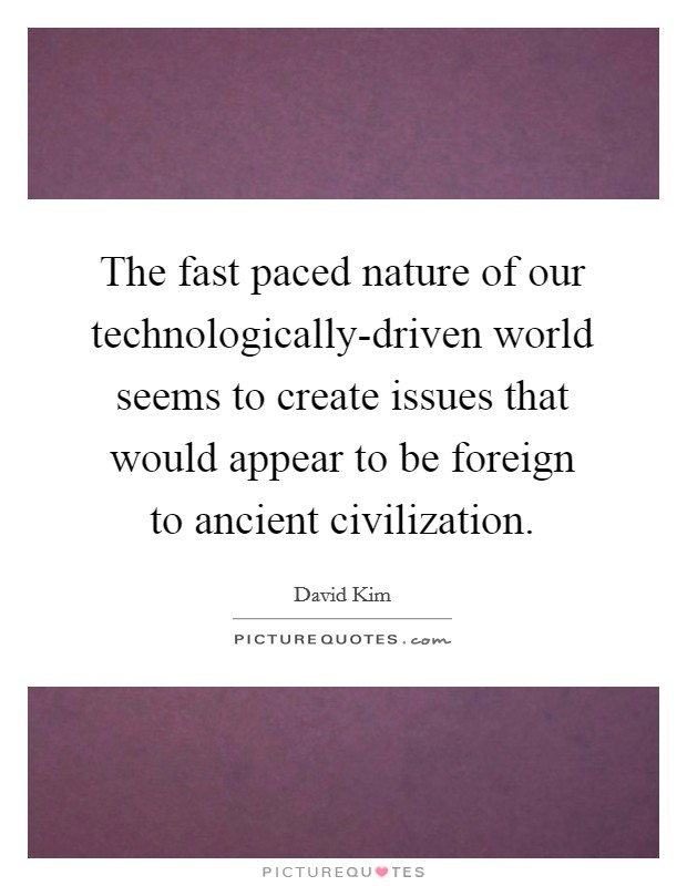 The fast paced nature of our technologically-driven world seems to create issues that would appear to be foreign to ancient civilization. Picture Quote #1