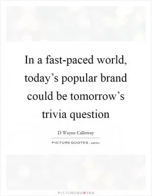 In a fast-paced world, today’s popular brand could be tomorrow’s trivia question Picture Quote #1