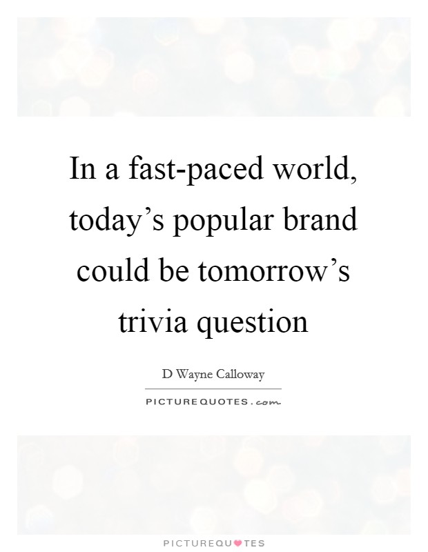 In a fast-paced world, today's popular brand could be tomorrow's trivia question Picture Quote #1