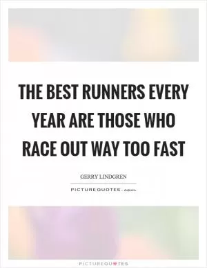 The best runners every year are those who race out way too fast Picture Quote #1
