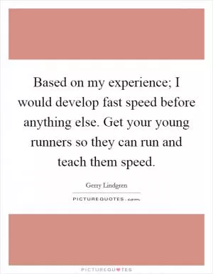 Based on my experience; I would develop fast speed before anything else. Get your young runners so they can run and teach them speed Picture Quote #1