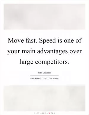 Move fast. Speed is one of your main advantages over large competitors Picture Quote #1