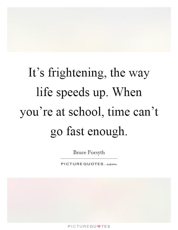 It's frightening, the way life speeds up. When you're at school, time can't go fast enough. Picture Quote #1