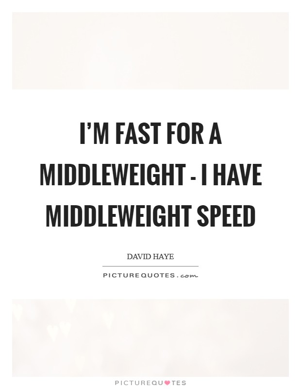 I'm fast for a middleweight - I have middleweight speed Picture Quote #1