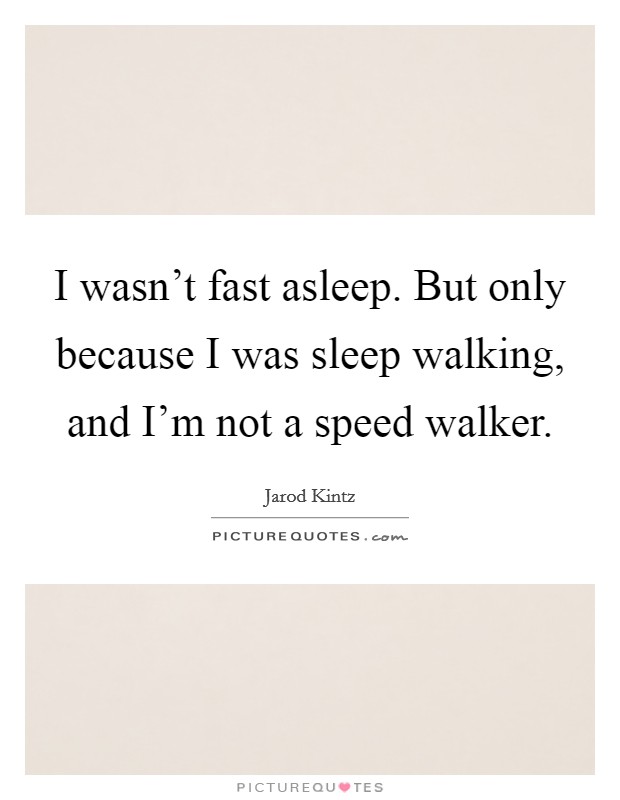 I wasn't fast asleep. But only because I was sleep walking, and I'm not a speed walker. Picture Quote #1