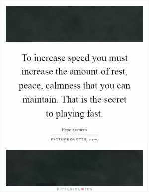 To increase speed you must increase the amount of rest, peace, calmness that you can maintain. That is the secret to playing fast Picture Quote #1