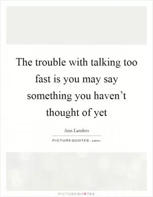 The trouble with talking too fast is you may say something you haven’t thought of yet Picture Quote #1