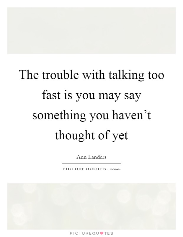 The trouble with talking too fast is you may say something you haven't thought of yet Picture Quote #1