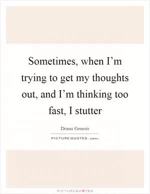 Sometimes, when I’m trying to get my thoughts out, and I’m thinking too fast, I stutter Picture Quote #1