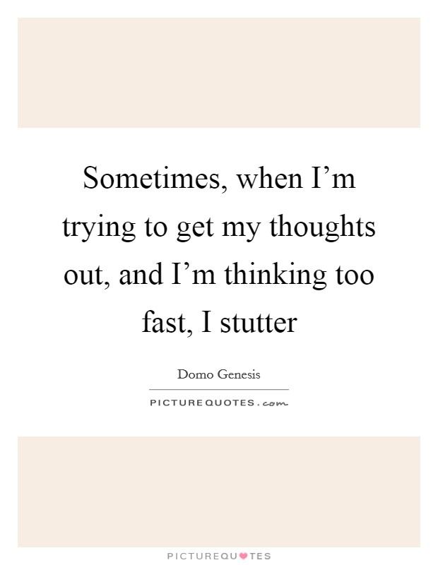 Sometimes, when I'm trying to get my thoughts out, and I'm thinking too fast, I stutter Picture Quote #1