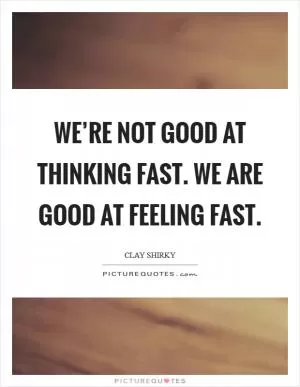 We’re not good at thinking fast. We are good at feeling fast Picture Quote #1