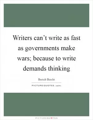 Writers can’t write as fast as governments make wars; because to write demands thinking Picture Quote #1