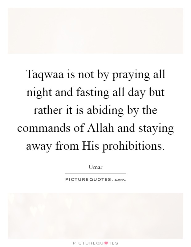 Taqwaa is not by praying all night and fasting all day but rather it is abiding by the commands of Allah and staying away from His prohibitions. Picture Quote #1