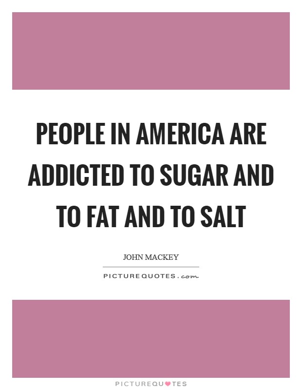 People in America are addicted to sugar and to fat and to salt Picture Quote #1