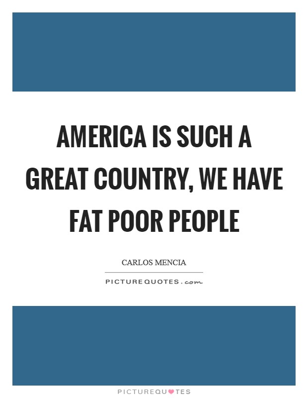 America is such a great country, we have fat poor people Picture Quote #1