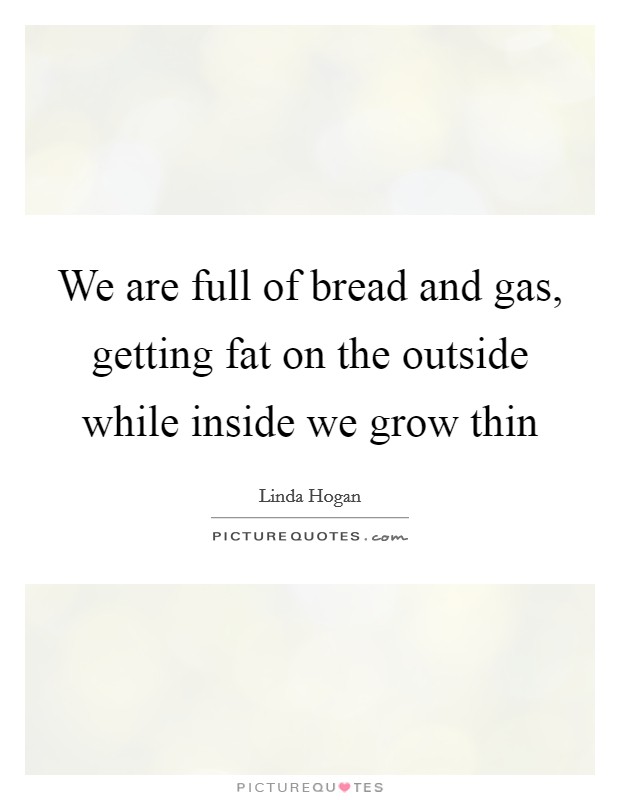 We are full of bread and gas, getting fat on the outside while inside we grow thin Picture Quote #1