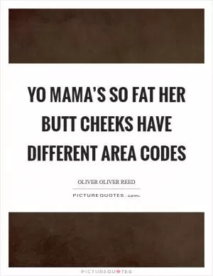 Yo Mama’s so fat her butt cheeks have different area codes Picture Quote #1