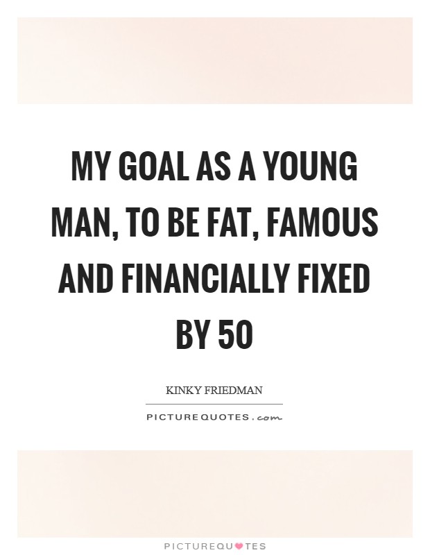 My goal as a young man, to be fat, famous and financially fixed by 50 Picture Quote #1