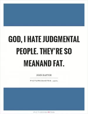 God, I hate judgmental people. They’re so meanand fat Picture Quote #1