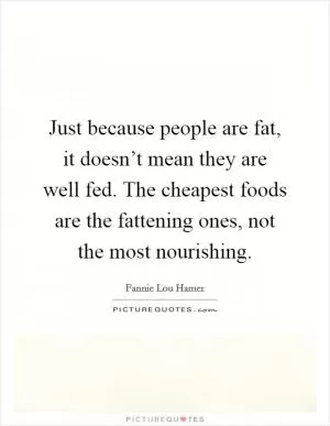 Just because people are fat, it doesn’t mean they are well fed. The cheapest foods are the fattening ones, not the most nourishing Picture Quote #1