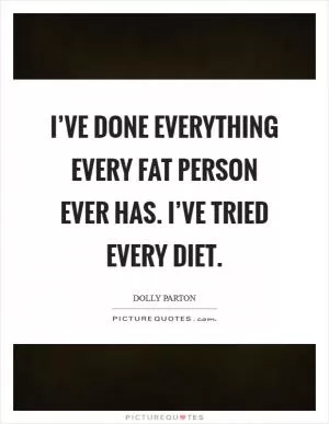I’ve done everything every fat person ever has. I’ve tried every diet Picture Quote #1