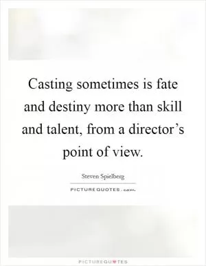 Casting sometimes is fate and destiny more than skill and talent, from a director’s point of view Picture Quote #1