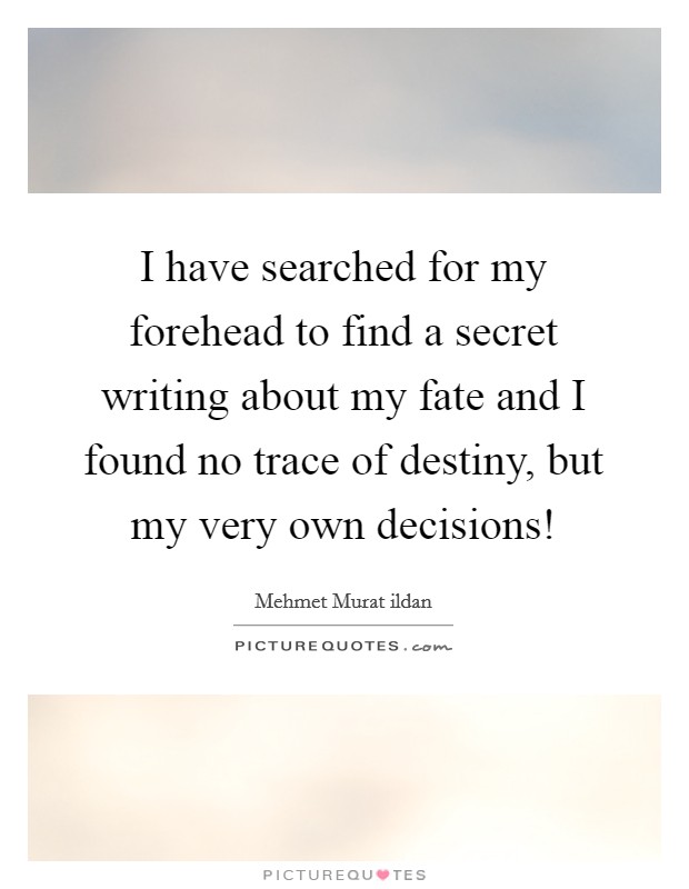 I have searched for my forehead to find a secret writing about my fate and I found no trace of destiny, but my very own decisions! Picture Quote #1