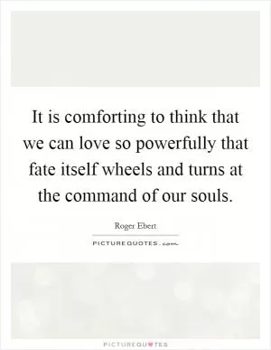It is comforting to think that we can love so powerfully that fate itself wheels and turns at the command of our souls Picture Quote #1