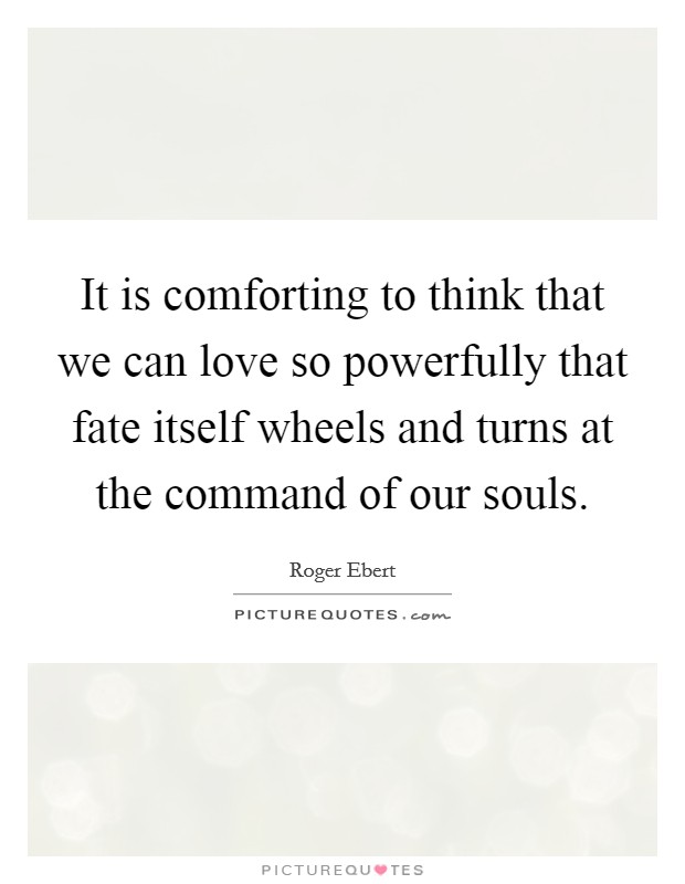 It is comforting to think that we can love so powerfully that fate itself wheels and turns at the command of our souls. Picture Quote #1