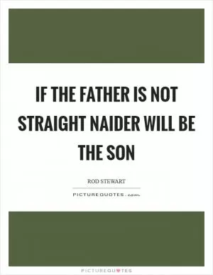 If the father is not straight naider will be the son Picture Quote #1