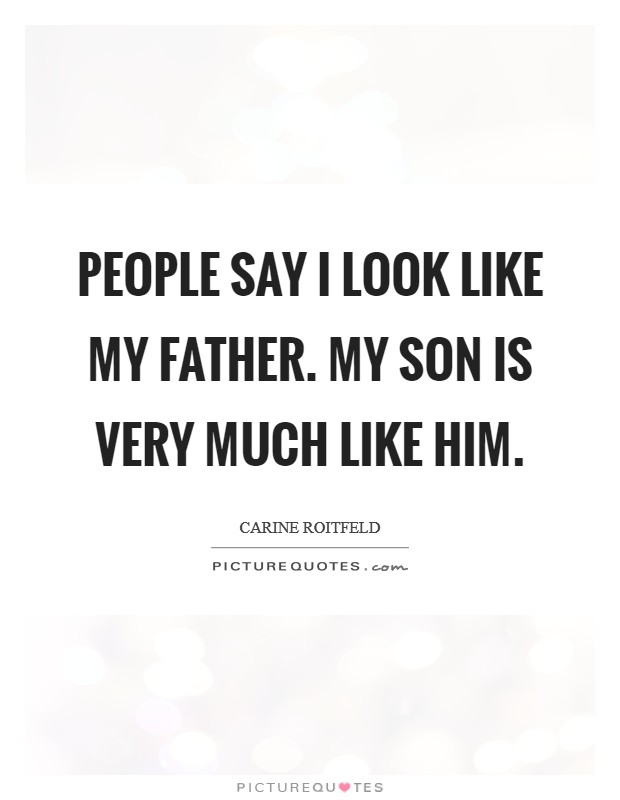 People say I look like my father. My son is very much like him. Picture Quote #1