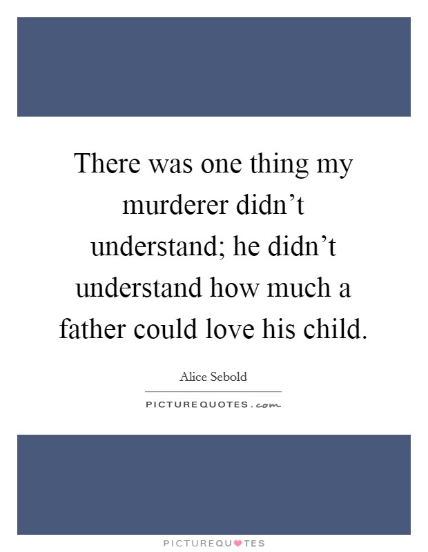 There was one thing my murderer didn't understand; he didn't understand how much a father could love his child. Picture Quote #1