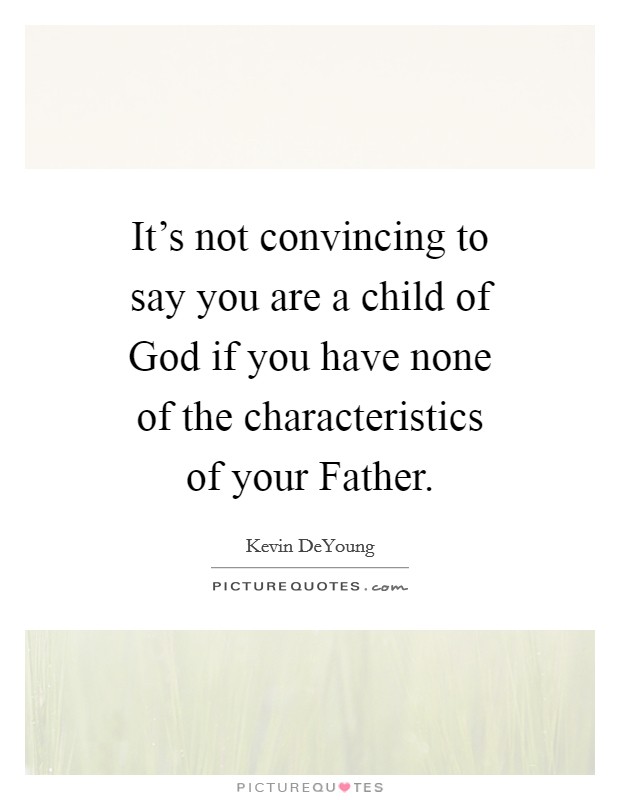 It's not convincing to say you are a child of God if you have none of the characteristics of your Father. Picture Quote #1